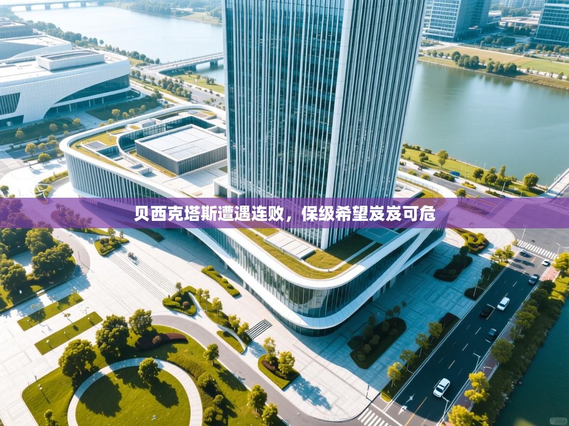 贝西克塔斯遭遇连败,保级希望岌岌可危 第1张